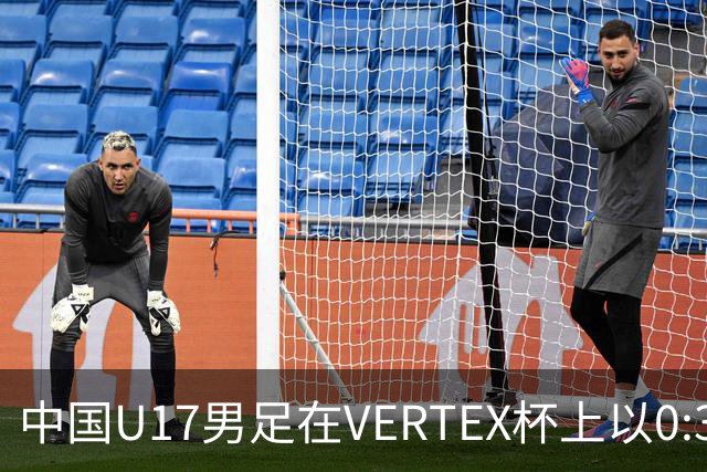 中国U17男足在VERTEX杯上以0:3不敌墨西哥队