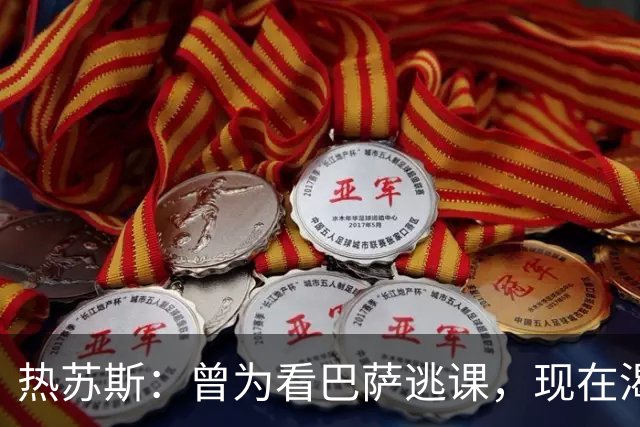 热苏斯：曾为看巴萨逃课，现在渴望成为中锋